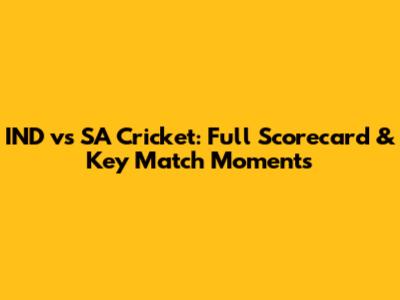 IND vs SA Cricket: Full Scorecard & Key Match Moments