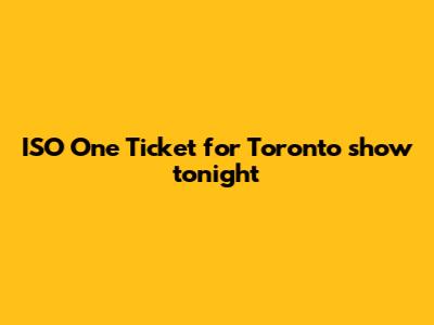 ISO One Ticket for Toronto show tonight