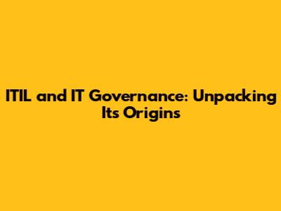 ITIL and IT Governance: Unpacking Its Origins