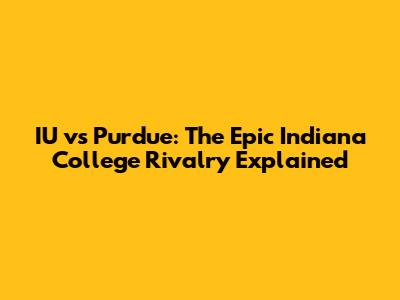 IU vs Purdue: The Epic Indiana College Rivalry Explained