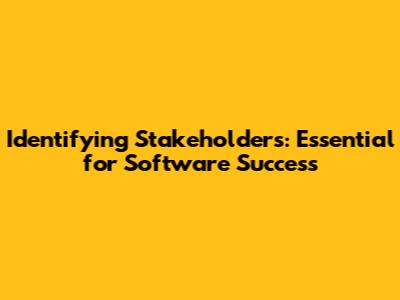 Identifying Stakeholders: Essential for Software Success
