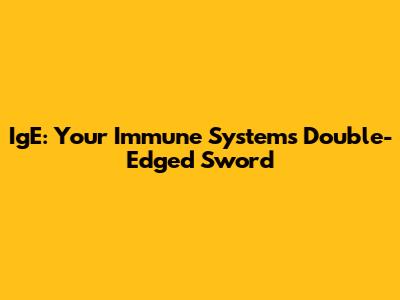 IgE: Your Immune System's Double-Edged Sword