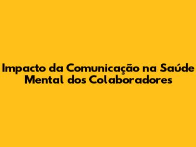 Impacto da Comunicação na Saúde Mental dos Colaboradores