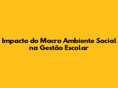 Impacto do Macro Ambiente Social na Gestão Escolar
