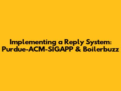 Implementing a Reply System: Purdue-ACM-SIGAPP & Boilerbuzz
