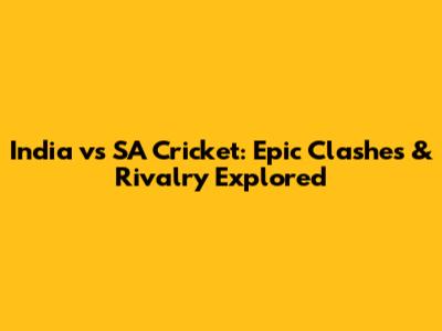 India vs SA Cricket: Epic Clashes & Rivalry Explored