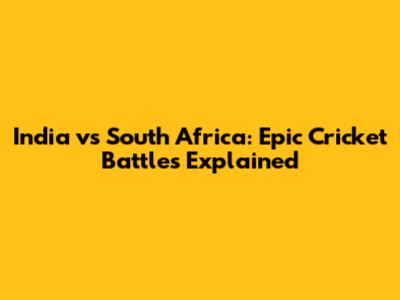 India vs South Africa: Epic Cricket Battles Explained