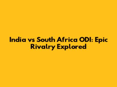 India vs South Africa ODI: Epic Rivalry Explored