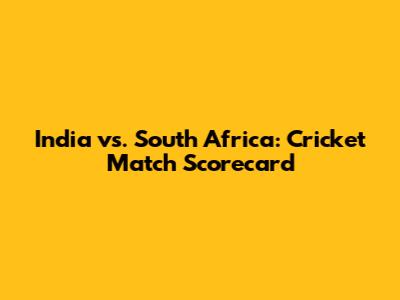India vs. South Africa: Cricket Match Scorecard