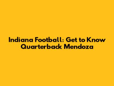 Indiana Football: Get to Know Quarterback Mendoza