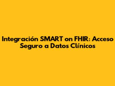 Integración SMART on FHIR: Acceso Seguro a Datos Clínicos