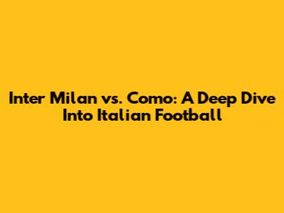 Inter Milan vs. Como: A Deep Dive Into Italian Football