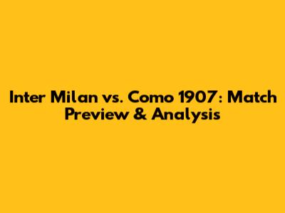 Inter Milan vs. Como 1907: Match Preview & Analysis