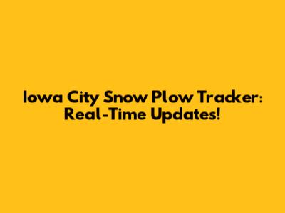 Iowa City Snow Plow Tracker: Real-Time Updates!