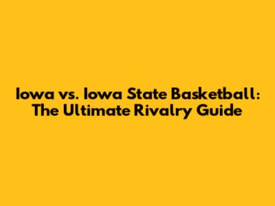 Iowa vs. Iowa State Basketball: The Ultimate Rivalry Guide