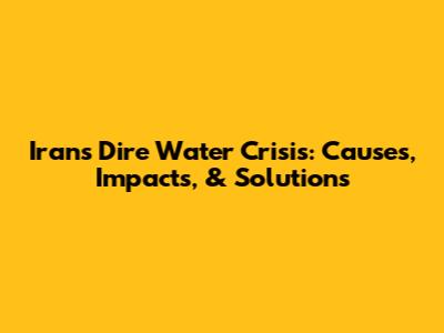 Iran's Dire Water Crisis: Causes, Impacts, & Solutions