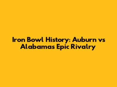 Iron Bowl History: Auburn vs Alabama's Epic Rivalry