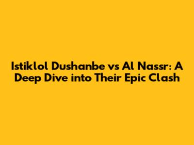 Istiklol Dushanbe vs Al Nassr: A Deep Dive into Their Epic Clash