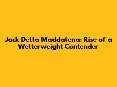 Jack Della Maddalena: Rise of a Welterweight Contender