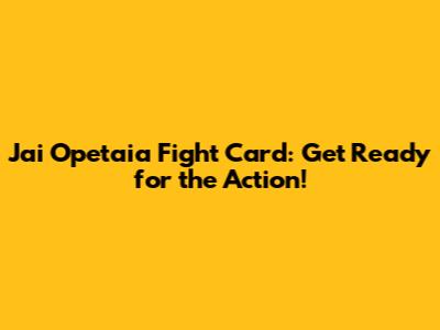 Jai Opetaia Fight Card: Get Ready for the Action!