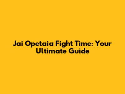 Jai Opetaia Fight Time: Your Ultimate Guide