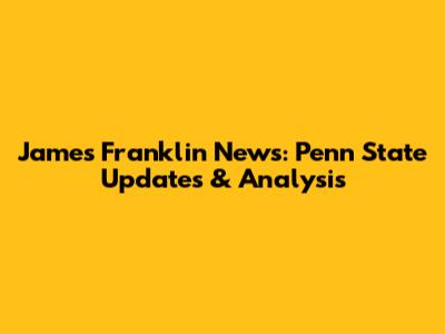 James Franklin News: Penn State Updates & Analysis