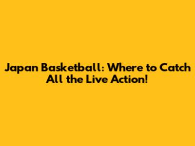 Japan Basketball: Where to Catch All the Live Action!