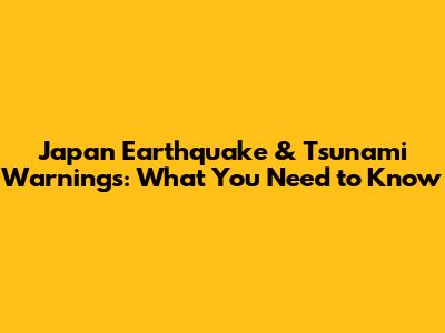 Japan Earthquake & Tsunami Warnings: What You Need to Know