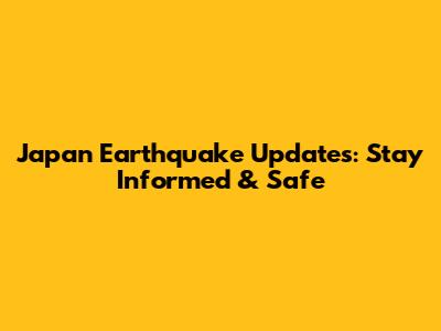 Japan Earthquake Updates: Stay Informed & Safe