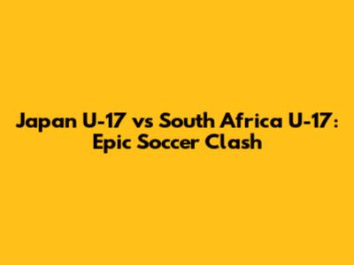 Japan U-17 vs South Africa U-17: Epic Soccer Clash