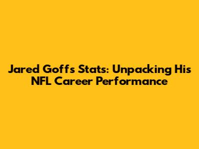 Jared Goff's Stats: Unpacking His NFL Career Performance