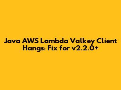 Java AWS Lambda Valkey Client Hangs: Fix for v2.2.0+