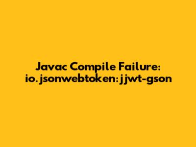 Javac Compile Failure: io.jsonwebtoken:jjwt-gson