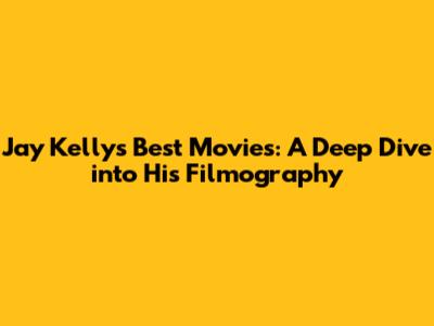 Jay Kelly's Best Movies: A Deep Dive into His Filmography