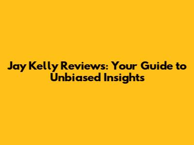 Jay Kelly Reviews: Your Guide to Unbiased Insights