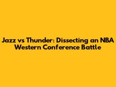 Jazz vs Thunder: Dissecting an NBA Western Conference Battle