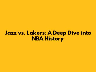 Jazz vs. Lakers: A Deep Dive into NBA History