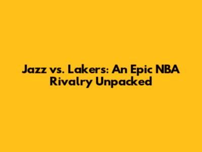 Jazz vs. Lakers: An Epic NBA Rivalry Unpacked