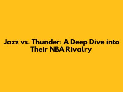 Jazz vs. Thunder: A Deep Dive into Their NBA Rivalry