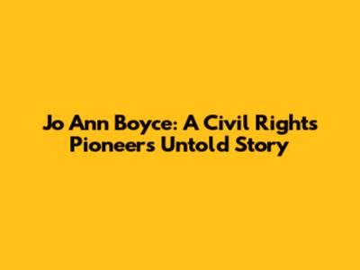 Jo Ann Boyce: A Civil Rights Pioneer's Untold Story