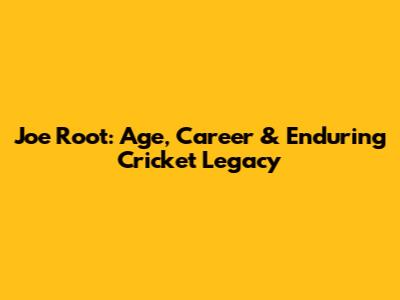 Joe Root: Age, Career & Enduring Cricket Legacy