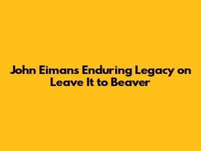 John Eiman's Enduring Legacy on Leave It to Beaver