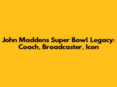 John Madden's Super Bowl Legacy: Coach, Broadcaster, Icon
