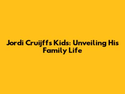 Jordi Cruijff's Kids: Unveiling His Family Life