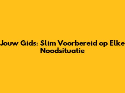 Jouw Gids: Slim Voorbereid op Elke Noodsituatie