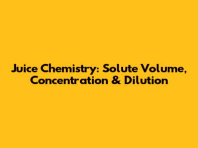 Juice Chemistry: Solute Volume, Concentration & Dilution