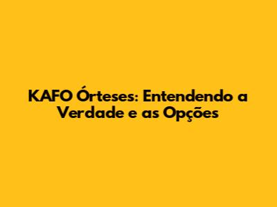 KAFO Órteses: Entendendo a Verdade e as Opções