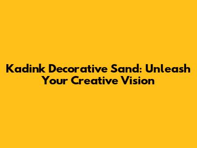 Kadink Decorative Sand: Unleash Your Creative Vision