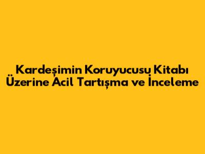 Kardeşimin Koruyucusu Kitabı Üzerine Acil Tartışma ve İnceleme