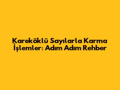 Kareköklü Sayılarla Karma İşlemler: Adım Adım Rehber
